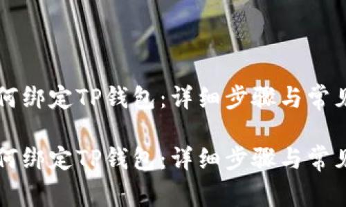 中本通如何绑定TP钱包：详细步骤与常见问题解答

中本通如何绑定TP钱包：详细步骤与常见问题解答