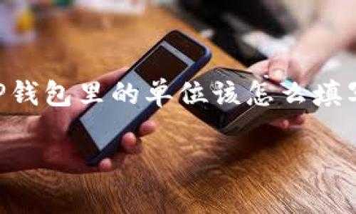 根据你的要求，我将为你准备一个关于“OP钱包里的单位该怎么填写”的、关键词以及详细的内容和相关问题。

如何正确填写OP钱包中的单位信息？