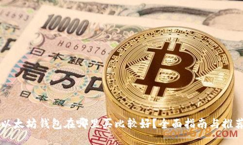 以太坊钱包在哪里买比较好？全面指南与推荐