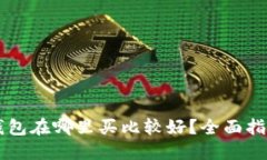 以太坊钱包在哪里买比较好？全面指南与推荐
