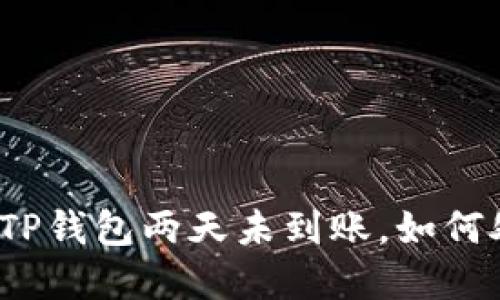 抹茶提币到TP钱包两天未到账，如何处理和解决？