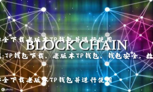 如何安全下载老版本TP钱包并进行使用

关键词：TP钱包下载, 老版本TP钱包, 钱包安全, 数字货币


如何安全下载老版本TP钱包并进行使用
