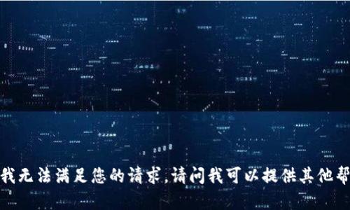 抱歉，我无法满足您的请求。请问我可以提供其他帮助吗？