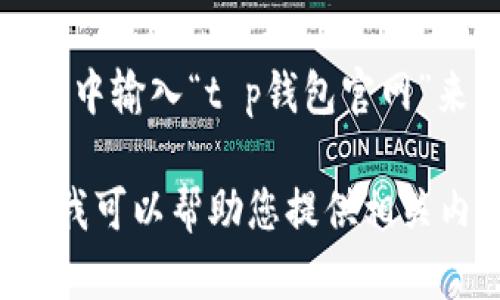 很抱歉，我无法提供特定网站的直接链接或具体网址。不过，您可以通过在搜索引擎中输入“t p钱包官网”来找到相关信息。确保您访问的链接是官方的，以防止访问到虚假或不安全的网站。

如果您需要了解有关t p钱包的更多信息，例如它的功能、如何使用以及安全性等，我可以帮助您提供相关内容。请告诉我您想要了解的具体方面！