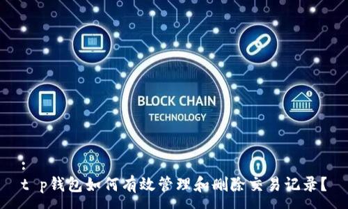 :
t p钱包如何有效管理和删除交易记录？