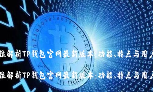 全方位解析TP钱包官网最新版本：功能、特点与用户指南

全方位解析TP钱包官网最新版本：功能、特点与用户指南