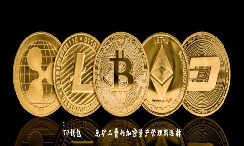 :
TP钱包——免矿工费的加密资产管理新选择