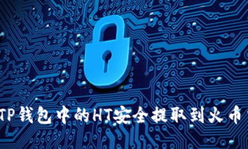 如何将TP钱包中的HT安全提取到火币交易所？