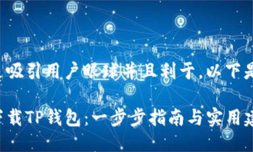 应该是吸引用户眼球并且利于。以下是示例：

如何下载TP钱包：一步步指南与实用建议