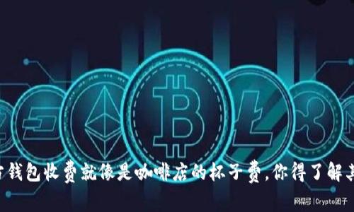 比特币官方钱包收费就像是咖啡店的杯子费，你得了解其中的奥秘！