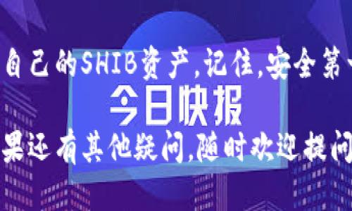 要将SHIB币放到TP钱包中，您可以按照以下步骤进行操作。首先，请确保您的TP钱包已经下载并安装到您的手机或设备上。

步骤1：下载并安装TP钱包
如果您还没有TP钱包，首先要去应用商店（如App Store或Google Play）搜索“TP钱包”并下载。安装后，打开应用程序，进行必要的注册或登录。

步骤2：创建或导入钱包
如果您是新用户，TP钱包会引导您创建一个新钱包。请确保您妥善记录下助记词（Seed Phrase），因为它是您找回钱包的唯一方式。如果您已有钱包，可以选择导入已有的钱包。

步骤3：获取SHIB币
接下来，您需要确保您已经有SHIB币。如果您还没有SHIB币，可以通过交易所购买，如Binance、Coinbase等。在交易所购买后，将其提取到您的TP钱包中。

步骤4：获取TP钱包的地址
在TP钱包中，您需要找到SHIB币的接收地址。打开TP钱包，选择SHIB币，然后点击“接收”或“收款”，您会看到一个以“0x”开头的地址。这就是您的TP钱包的SHIB地址。

步骤5：发送SHIB币到TP钱包
现在，打开您所使用的交易所或钱包，找到您持有SHIB币的地方，选择“提取”或“发送”。输入您在TP钱包中复制的SHIB地址，并填写您要转账的数量。如果交易所要求，确认相关的网络费用。

步骤6：确认交易
提交发送请求后，您需要等待区块链网络确认交易。这可能需要一些时间。在您TP钱包中，您会看到SHIB币的到账记录。谁还没点小烦恼呢？所以需要耐心等待！

步骤7：查看您的SHIB资产
一旦您的SHIB币到账，您就可以在TP钱包中查看您的资产。TP钱包提供了清晰的界面，方便您管理和查看您的加密货币。

总结
将SHIB币放到TP钱包并不复杂，只要按照上述步骤细心操作，您很快就能拥有自己的SHIB资产。记住，安全第一，一定要妥善保管您的助记词和私钥。

希望这些信息能帮助您顺利地将SHIB币转入TP钱包，享受加密货币的乐趣！如果还有其他疑问，随时欢迎提问，毕竟，彼此之间的知识分享就像在海洋中畅游，快乐无比。