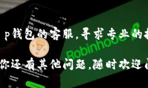 如果t p钱包（TP Wallet）下载不了，可能有几个原因，你可以尝试以下解决方案：

### 1. 检查网络连接
首先要确保你的设备连接到互联网。可以尝试使用其他应用程序或访问网页来确认网络是否正常。

### 2. 确认设备兼容性
请确认你的设备是否支持t p钱包。如果你使用的是较旧的操作系统，可能需要更新到最新版本。

### 3. 查看应用商店状态
有时候，应用商店（如App Store或Google Play）可能会出现问题。你可以尝试稍后再试，或者从官网下载最新版本的应用。

### 4. 清理缓存或重启设备
有些情况下，清理应用缓存或者重启设备可以解决下载问题。尝试在设置中找到应用管理，清除t p钱包的缓存。

### 5. 检查存储空间
确保你的设备上有足够的存储空间来安装应用。有时候因为存储空间不足导致下载失败。

### 6. 联系客服
如果以上方法都没有解决问题，不妨直接联系t p钱包的客服，寻求专业的技术支持。

希望这些建议能帮助你顺利下载t p钱包！如果你还有其他问题，随时欢迎问我哦。