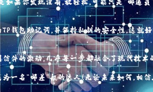 如同邮差般方便：把火币网的数字资产托运到TP钱包的指南
火币网, TP钱包, 数字资产, 转账/guanjianci

引言：数字资产转账的“邮差”职责
在数字货币的世界里，转账就像是邮差送信，借助于网络的便利，我们能够轻松地把资产“邮寄”到不同的钱包。今天，我们将深入探索如何将火币网的数字资产转移到TP钱包，确保这一过程既快捷又安全。虽然数字货币有时会让人感觉像是在迷雾中摸索，但别担心，接下来的一系列步骤会让你如同置身阳光下般明亮。

第一步：了解你的“邮包”——火币网与TP钱包
在开始之前，我们先来了解一下火币网与TP钱包。火币网就像一个大型的数字资产市场，犹如一个热闹的集市，众多的买家和卖家在这里交易比特币、以太坊等数字货币。而TP钱包，则像你家里的一个保险柜，专门存放和保护你的数字资产。两者结合，将为你提供一个安全而便捷的交易体验。

第二步：注册与设置火币网账户
首先，你需要在火币网上注册一个账户。就像是在邮局办事，你需要填写一些个人信息。别担心，这里不会检查你是否在业余时间写诗，而是需要你提供一些实名认证的资料。注册完成后，不要忘记开启双重身份验证，确保你的账户像一个封闭的箱子一样安全。

第三步：安装与设置TP钱包
当然，作为一个“邮包”的接收者，TP钱包也需要安装。你可以在应用商店中找到并下载TP钱包。安装完成后，打开TP钱包并创建一个新的钱包地址。这就像是在邮局申请一个专属的信箱，需要记住这个地址，因为将来你所有的数字资产都会被送到这里。

第四步：转账流程的“邮寄”开始
一切准备就绪后，我们可以正式开始转账了。首先，登录火币网，找到“提币”或“转账”选项。这就像是在填写邮递单，确保填对了地址。接下来，你需要输入TP钱包的地址、转账金额，以及选择你要转账的数字货币。

在转账金额一栏时，请务必慎重选择，别像我上次那样，竟然把一整袋零食的“目标”误写成了两个膳食纤维的价钱！

第五步：确认与等待
在填写完所有信息后，火币网会要求你进行确认。这一步就像是在邮递员送信之前，他会再次检查地址，确保一切准确无误。确认后，转账就会被发起，并开始在区块链上进行处理。这个过程可能需要一些时间，耐心点，毕竟邮递员也会遇到交通堵塞。谁还没点小烦恼呢？

第六步：到达TP钱包，验收数字资产
当转账完成后，你可以在TP钱包中查看你的数字资产。当你看到那一串串数字与你的钱包余额时，仿佛收到了久违的信件，满心欢喜！但是如果你发现没有，放轻松，可能只是“邮递员”还在路上。稍微等一等，通常十分钟到半小时内就会到账。

第七步：注意事项与安全建议
在进行任何数字资产转账时，安全是最重要的。确保你的操作环境是安全的，尽量避免在公共Wi-Fi下进行敏感操作。此外，定期备份你的TP钱包助记词，并保持私钥的安全性。这就好比是保护你的住宅，不要把钥匙随便给人，确保只有自己能打开。

结语：数字资产转移的无忧之旅
完成以上步骤后，你就成功地将火币网的数字资产转移到TP钱包了！这一路走来，就像是经历了一场奇妙的邮寄之旅，从填写邮单到收到信件的激动，几乎每一步都融合了现代技术的便利与人情味。在这个过程中，我们不仅学会了如何使用火币网和TP钱包，更体会到了数字货币的魅力。

无论你是新手还是老手，了解数字货币的转账流程都至关重要。希望这篇指南能够为你带来帮助，让你在数字资产的世界里越走越远，成为一名“邮差”般的达人！无论未来如何，相信在这个数字化浪潮中，我们都会找到属于自己的那份闲适与放心。