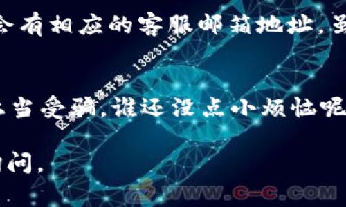 如果您在寻找TP钱包的在线客服，通常有以下几种方法可以便捷地找到相关信息：

### 常规方法

1. 官方网站
首先，访问TP钱包的官方网站。大多数加密货币钱包都有非常清晰的用户支持部分。在网站的底部或顶部，通常会有“联系我们”或“客服支持”的链接。点击进入后，您可以找到在线客服的入口，通常是一个聊天窗口或客服邮箱。

2. 应用内支持
其次，如果您已经在使用TP钱包的移动应用，打开应用程序并查看设置或“帮助”部分，通常也会提供在线客服的链接。很多时候，在应用程序内中也会有FAQ（常见问题解答）部分，可以在这里快速找到问题的答案。

3. 社交媒体支持
第三，很多现代企业都会在社交媒体上提供支持服务，比如微信、Telegram、Twitter等。您可以查看TP钱包的官方社交媒体页面，通常会有在线客服的相关信息或支持渠道，您也可以通过私信的方式直接询问客服。

4. 邮件支持
最后，如果在线客服不够方便，您可以选择发送电子邮件给TP钱包的支持团队，通常在官方网站上会有相应的客服邮箱地址。虽然这种方式回复可能会慢一些，但适合提供详细的问题描述。

### 需要注意的事项
在与客服沟通时，请保持问题，以便获得快速有效的支持。同时，确保您访问的都是官方渠道，以防上当受骗。谁还没点小烦恼呢？使用钱包的过程中难免会遇到问题，找到合适的支持渠道能让我们少走不少弯路。

希望这些信息能帮助您快速找到TP钱包的在线客服解答您的疑问！如果还有其他问题，欢迎随时询问。