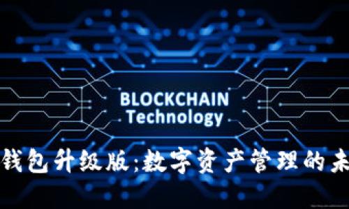 以太坊钱包升级版：数字资产管理的未来航道