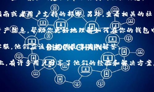 在这里，我无法提供直接的帮助或查询特定钱包或链的信息。不过，我可以给你一些一般性的建议，帮助你找到相关信息。

1. **官方网站和社区**: 访问T P钱包和夸克链的官方网站，通常会有使用指南或者用户支持的部分。另外，查看相关的社交媒体平台或论坛（如Reddit、Telegram等）也能找到用户的讨论和经验分享。

2. **区块链浏览器**: 使用区块链浏览器可以查看夸克链上的交易记录和资产信息，帮助你更好地理解如何在你的钱包中查找相关信息。

3. **客服支持**: 如果你在使用过程中遇到问题，可以直接联系T P钱包的客服，他们应该会提供最准确的解答。

4. **教程和视频**: 在线搜索相关的教程视频或文字指南，特别是Youtube上，有许多用户分享了他们的经验和解决方案。

如果你有其他更具体的问题，也欢迎问我！