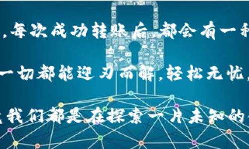 在讨论TP钱包之间是否可以进行转账之前，我们先来了解一下什么是TP钱包以及它所代表的功能。

什么是TP钱包？
TP钱包是一种数字钱包，专为存储和管理加密货币而设计。它具备多种功能，包括但不限于发送和接收加密货币、查看资产以及参与区块链项目等。想象一下，TP钱包就像是一个电子版的保险箱，存放着你辛辛苦苦赚来的数字资产。

TP钱包之间的转账
那么，TP钱包可以彼此之间转账吗？答案是肯定的！如同花园里的两棵树可以通过根系交换养分一样，两个TP钱包同样能够安全、便捷地进行转账操作。

如何进行TP钱包之间的转账？
进行TP钱包之间的转账相对简单，下面是具体步骤：

ol
  listrong打开你的TP钱包应用：/strong首先，你需要在你的手机或电脑上打开TP钱包应用。就像打开一扇通往数字财富世界的门。/li
  
  listrong选择“发送”或“转账”功能：/strong在钱包的主界面上，你会看到一个“发送”或“转账”的按钮。点击它，准备开始转账的旅程!/li
  
  listrong输入接收方的钱包地址：/strong这一步就像是给朋友寄明信片，你需要准确地填写对方的TP钱包地址。记得小心翼翼，确保地址没有错误，毕竟一字之差可能导致“明信片”寄错地方呀。/li
  
  listrong输入转账金额：/strong在这一部分，你将决定要转多少钱。想好你准备“赠送”的数字，确保这个金额不会让你的钱包空空如也。/li
  
  listrong确认交易信息：/strong再次确认所有信息无误后，点击“确认”按钮。就像你在发餐前最后检查一下菜单，确保没点错菜。/li
  
  listrong完成转账操作：/strong完成后，你将收到一条确认信息，证明这笔交易已经成功。恭喜你，你已经向朋友展示了你的数字金融技能!/li
/ol

转账的速度与手续费
在转账的过程中，自然还要考虑到转账的速度与手续费。通常情况下，TP钱包的转账速度是非常快的，有时甚至会比地铁赶到目的地还要迅速。不过，具体的手续费会根据网络状态及转账金额的不同而异。设想一下，如果转账需要收费，那就像去咖啡店买杯咖啡，除了咖啡款，你还得考虑服务费，这都是很正常的。

转账的安全性
安全性是所有数字交易中最为重要的一环。TP钱包采用区块链技术，确保每一笔交易都能安全、透明地记录在网络上。想象一下，你在一个金库中进行各种操作，每一笔交易都有严格的监控，你肯定会觉得很踏实。

注意事项
进行TP钱包转账时，有几个注意事项需要提醒大家：

ul
  listrong确认地址： /strong确保你输入的钱包地址无误，有没有多余的空格或字符，这些都是可能导致资金丢失的“隐形陷阱”。/li
  
  listrong保持隐私： /strong永远不要告诉他人你的私钥或助记词，这就像是告诉别人你家保险箱的密码，风险极大。/li
  
  listrong及时更新： /strong定期检查TP钱包应用的更新，确保你的钱包处于最新的安全状态。/li
/ul

总结
总的来说，TP钱包之间的转账是相当简单且安全的，就如同朋友之间的赠送礼物，虽说一个是数字，一个是实物，但心意其间，是不会有区别的。每次成功转账后，都会有一种说不出的满足，就像收到了朋友的感谢与回应。

通过这个过程，你不仅能够更好地管理自己的数字资产，同时也能享受数字货币带来的乐趣与便捷。谁还没点小烦恼呢？但只要使用TP钱包，一切都能迎刃而解，轻松无忧。希望通过这篇介绍，大家能对TP钱包的转账有更深刻的理解和掌握。

至于在实际操作中遇到的具体问题，可以随时搜索相关教程或者社区论坛询问，相信在这个数字货币的世界里，总会有人乐意伸出援手，毕竟我们都是在探索一片未知的领域。而当你在这个领域中越行越远，也许某一天会成为他人的“明灯”，帮助更多的人踏上这趟数字资产的旅程。