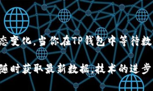 TP钱包是一款非常流行的区块链钱包，广泛应用于加密货币的存储、交易和管理。很多用户在使用TP钱包的过程中，都会关注数据更新的时间频率。尤其是在进行交易或查看余额时，数据的实时性显得尤为重要。那么，TP钱包究竟在什么时间刷新数据呢？

TP钱包的数据刷新机制
TP钱包的数据刷新机制主要取决于区块链网络的确认时间和钱包本身的设计。通常情况下，当用户进行一笔交易时，这笔交易需要在区块链上进行确认。确认的时间长短会直接影响用户看到的余额和交易状态的更新。如果区块链网络处于繁忙状态，交易确认速度可能会延迟，从而造成数据的不及时更新。

一般情况下数据刷新的时间
在正常情况下，TP钱包的数据会在用户进行交易后几秒钟至几分钟内刷新。这是因为在区块链网络上，交易一旦被矿工确认，就会在TP钱包中反映出来。不过，这种时间仅供参考，具体的刷新时间还要视交易的复杂性和网络状况而定。

手动刷新数据功能的使用
为了确保用户能随时看到最新的数据，TP钱包提供了手动刷新数据的功能。用户可以通过下拉页面或点击刷新按钮来强制更新数据。这个功能特别适合那些对实时数据有高要求的用户，比如热点交易或价格波动频繁的情况。毕竟，谁还没点小烦恼呢？

了解交易确认及其影响
区块链交易的确认时间受到多个因素的影响。例如，网络的拥堵程度、矿工的计算能力和交易费用的设置等都会影响到交易的确认速度。如果你希望你的交易能够快速被确认，可以在交易时选择支付更高的手续费。这样，矿工更有动力优先处理你的交易，从而缩短数据的刷新时间。

TP钱包的最优实践
为了在使用TP钱包时获得最佳体验，用户应该注意以下几点：
ul
    li尽量选择在网络相对不拥堵的时间进行交易。/li
    li保持应用程序更新，以获取最新的功能和修复。/li
    li适时查看官方公告，了解网络状况和可能的维护时间。/li
/ul

结束语：区块链的时间观
在区块链的世界里，时间的概念变得异常复杂而有趣。数据更新的时间并不仅仅是一个技术问题，它还反映了我们的实时需求和市场的动态变化。当你在TP钱包中等待数据刷新时，不妨停下来思考一下这背后的技术与理念。毕竟，在这个分布式与自主权的生态中，每一秒钟都可能意味着财富的变迁。

总之，TP钱包的数据显示刷新时间主要受区块链交易确认的影响，通常在交易后几秒至几分钟内完成更新。用户也可通过手动刷新的方式随时获取最新数据。技术的进步不断改变着我们对“时间”的理解，而TP钱包正是这一理念的体现，让我们在这个快速发展的数字时代中，能够更加便捷地管理自己的资产。