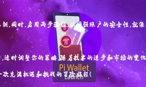 将比特币放到钱包并准备出售，这个过程就如同把一封重要的信放进邮筒，再等待邮递员将其送达目的地那样。首先，你需要确保没有任何遗漏和错误，以便顺利完成交易。接下来，我将详细介绍如何将比特币放入钱包并进行出售的步骤。

第一步：选择合适的钱包

在将比特币存放到钱包之前，你需要选择一个适合的比特币钱包。钱包可以分为几种类型：热钱包（在线钱包）、冷钱包（硬件钱包）和纸钱包。热钱包便于交易，适合日常使用；冷钱包则更加安全，适合长期存储。对于初学者来说，可以选择一个简单易用的热钱包，比如Coinbase或Blockchain.info。

第二步：创建钱包

选择了钱包之后，接下来是创建钱包的过程。大部分钱包服务提供商都提供的注册流程。只需输入电子邮件和设置密码，完成后你将收到一封确认邮件。你确认后就可以获得访问你的钱包的权限了。记得妥善保存你的私钥或恢复短语，因为如果丢失，你将无法再访问你的比特币哦！

第三步：将比特币转入钱包

一旦钱包创建成功，就可以将你的比特币转入其中。首先在钱包界面找到“收款”或“接收”按钮，你会看到一个二维码和一个地址。这个地址就像是你家里的邮递地址，你可以将比特币发送到这里。如果你是从交易所取出比特币，记得在转账时选择正确的网络（比如比特币主网）。

第四步：确认转账

转账完成后，你需要在钱包中等待确认。比特币交易通常需要几个确认才算完成，具体时间取决于网络的繁忙程度。你可以在区块链浏览器上输入你的交易ID，查看交易的状态。就像等待快递到来一样，有时候可能会让你有点小急躁。“谁还没点小烦恼呢？”

第五步：找到交易平台进行出售

比特币转入钱包后，你可以选择将其出售。许多加密货币交易平台（如Binance、Huobi等）都允许你出售比特币。你需要在这些平台上注册账号，并进行身份验证。完成后，你可以在平台上找到“卖出比特币”的选项。

第六步：挂单出售

在交易平台上，你可以选择市场出售或限价出售。市场出售就像是在集市上直接将商品卖给买家，而限价出售则是你设定一个价格，等买家来找你。建议你根据市场行情选择合适的出售策略，确保获得最佳价格。

第七步：提取法定货币

一旦你的比特币出售成功，你将看到你的法定货币（如美元、人民币等）进入你的交易平台账户。此时，你可以选择将资金提取到自己的银行账户，享受你的收益。当然，提取过程可能需要几天时间，就像等待银行处理你的申请一样。

第八步：保护你的财务信息

在进行加密货币交易时，保护你的财务信息至关重要。切勿在不可靠的平台进行交易，也不要随意分享你的钱包信息或私钥。同时，启用两步验证，以增强账户的安全性。就像购买昂贵珠宝时不会随便在大街上展示一样。

结语

将比特币放到钱包并出售的过程看似复杂，但只要你耐心地按照步骤来操作，就能顺利完成。记得在这个过程中保持灵活，适时调整你的策略。随着技术的进步和市场的变化，熟悉这些步骤将为你的加密货币投资打下良好的基础。祝你好运！

当然，卖出比特币的过程中可能会遇到各种小插曲，不要担心，慢工出细活，逐渐你会发现，这似乎不仅是一笔交易，更是一次充满机遇和挑战的冒险旅程！