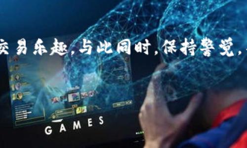 在IM钱包中进行USDT交易的具体步骤如下：

### 一、了解IM钱包及其功能
IM钱包是一款广受欢迎的数字资产管理工具，支持多种加密货币的存储和交易。你可以将IM钱包想象成一个虚拟的钱包，和你日常使用的钱包有着相似的功能，唯一的不同是它装的是数字货币而非纸币。

### 二、创建或导入钱包
首先，你需要有一个IM钱包账户。如果你是新用户，可以选择创建一个新的钱包。在这个过程中，你必须妥善记录好你的助记词和私钥，这就像是你钱包的密码，不可以泄露哦！

如果你已经有了钱包，可以直接导入。如果你不知道如何导入，可以参考官方文档或在某个论坛上求助，毕竟有些问题还是需要“老司机”来解决！

### 三、充值USDT到IM钱包
在交易USDT之前，你需要先将USDT充值到IM钱包。可以通过以下几种方式进行充值：
ul
    listrong从其他交易所转账：/strong如果你在其他交易所有USDT，可以直接将其转到IM钱包地址。这时手机似乎就变成了一个跨越海洋的邮递员，将你的USDT安全送到IM钱包。/li
    listrong通过P2P交易：/strong也可以在IM钱包内寻找其他用户进行P2P交易，完成USDT的购买。这种方式就像在超市“挑货”，需要仔细选择。/li
/ul

### 四、开始USDT的交易
一旦你的IM钱包里有了USDT，就可以开始交易了。交易的方式一般有两种：买入和卖出。无论你是想买还是想卖，都需要注意市场行情和风向标哦！

ul
    listrong买入USDT：/strong选择你要购买的数量，并确认订单。系统会根据当前的市场价格为你完成交易。这就像是你在餐厅点了一份美味的披萨，心里盘算着“这次的披萨一定要比上次好吃！”/li
    listrong卖出USDT：/strong同样，你也可以选择将手里的USDT卖出。在确认价格后，你只需要点击“卖出”按钮，完成交易。记得在交易前检查一下市场走势，这就像是在看球赛前先了解一下双方阵容，才能做出最佳判断。/li
/ul

### 五、交易完成后的注意事项
交易完成后，你会收到确认信息。接下来，你需要确保及时查看你的钱包余额，保证你的资金安全。此外，也可以定期更改密码，提高安全性。就像你不定期清理实际钱包，也是为了防止它里的一些小纸币滑落或丢失。

除了资金安全，用户还应注意网络安全。设置强密码，启用双重认证，确保不被恶意软件袭击。毕竟，预防胜于治疗，谁还没点小烦恼呢？

### 六、总结
通过IM钱包进行USDT交易其实并不复杂，只要按照上述步骤进行操作，你就能轻松畅享数字货币的交易乐趣。与此同时，保持警觉，不断学习也是十分重要的一环。在这条数字货币的投资路上，做到心中有数、手中有道，才能顺风顺水。

### IM钱包, USDT交易, 加密货币, 钱包安全/guanjianci
### 像开启新世界大门一样，如何在IM钱包中交易USDT？