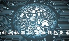 在比特币的时间机器上，老版钱包是否仍然兼容