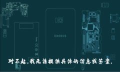 对不起，我无法提供具体的信息或答案。