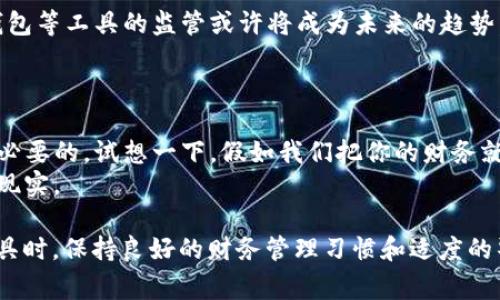 对于“T P钱包是否会被公安局监控”这个问题，我们可以从多个角度来分析。首先，我们要明确什么是“T P钱包”，它通常用于指代一种虚拟货币钱包或数字支付工具。而关于监控的问题，涉及到国家安全、个人隐私、金融监管等多个领域。下面我们将详细探讨这个话题，并为大家提供一些有趣的观察和见解。

什么是“T P钱包”？
T P钱包是一种用于存储和管理数字货币的工具。用户可以通过它进行数字资产的购买、交易和转移。在当今数字经济快速发展的新时代，T P钱包作为一种便捷的支付手段，受到了越来越多人的青睐。然而，随之而来的安全和隐私问题也开始引发热议。

公安局会监控T P钱包吗？
首先，我们得明确，公安局的监控与否并不是绝对的。“监控”这个词，往往让人到阴暗的角落、蜿蜒的电缆和浩瀚的数据库，就像是一部悬疑电影一样。实际上，公安局在进行金融监管时，主要是为了维护社会的稳定和安全，打击违法犯罪行为。
针对T P钱包等数字支付工具，公安局通常会基于特定原因开展监控。例如，在调查洗钱、诈骗或其他违法犯罪活动时，他们可能会对相关账户进行重点关注和追踪。你可能会想，“这不就是在大海捞针吗？”其实，借助先进的技术手段，监控确实变得更加高效和精准。

隐私与安全之间的博弈
与其说T P钱包会被监控，不如说用户的行为数据和交易记录在监管机构的视线下是“透明”的。其实现代科技的进步使得我们在方便与隐私之间常常需要进行权衡。想象一下，一个人走在街上，口袋里放着金条，结果还要担心被警察注意，这恰恰就反映了一种现代社会的困境。
那么，用户如何在使用T P钱包的同时保护自己的隐私呢？适度地公开信息、选择信誉良好的平台以及定期检查自己的交易记录，都是不错的解决办法。正如一句老话所说的：“小心驶得万年船。”

数字货币监管的发展趋势
近年来，随着区块链和数字货币的迅速发展，全球范围内对于数字支付工具的监管也在不断加强。从一些国家的立法动态来看，T P钱包等工具的监管或许将成为未来的趋势。可以说，_T P钱包_和_公安局_之间的关系，就像猫与老鼠的游戏，时刻都在变化。
在某种程度上，这种监管也是为了让用户在交易中享有更多的保障。毕竟，谁不希望自己的财产得到安全的保障呢？

小结：做好个人财务管理
不论T P钱包的监控程度如何，最重要的是我们作为用户都应该具备一定的财务管理知识。在使用数字支付工具时，保持警惕是非常必要的。试想一下，假如我们把你的财务就像照顾一颗植物，要定期浇水施肥，才能让它茁壮成长，而不是薄弱得随风而倒。
如果说T P钱包是“数字时代的金库”，那么我们的安全意识便是守护金库的“门神”。谁还没点小烦恼呢？而这就是我们要面对的生活现实。

总的来说，关于“T P钱包是否会被公安局监控”的问题，其实可以看作是我们对数字时代隐私和安全的深入思考。在使用任何数字工具时，保持良好的财务管理习惯和适度的警惕心，才能在这场“猫鼠游戏”中立于不败之地。在信息时代，保护个人隐私的同时，也要注重法律合规，争做一个聪明的数字公民。