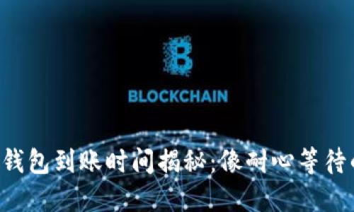 火币提币TP钱包到账时间揭秘：像耐心等待的煮蛋一样！