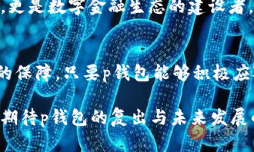 tp钱包为什么在苹果商城下架了？/t
p钱包, 苹果商城, 下架, 数字钱包/guanjianci

在数字时代的风口浪尖——p钱包的故事
在快速发展的数字金融时代，数字钱包已经成为人们生活中不可或缺的一部分。然而，就在大家都在为p钱包的便捷和高效点赞时，突然听闻它在苹果商城下架的消息。就像一阵意外的狂风把我们熟悉的水果从树上吹落，大家不禁想问：“为何这一切发生了？”

p钱包的崛起与优雅的转身
想想从前，p钱包可是如同春天的第一抹绿意，给了我们便捷的支付体验、丰富的功能与灵活的使用场景。它就像是钱包里的小精灵，帮我们管理各种金融事务。然而，在这华丽的背后，p钱包的经营和监管也如同黑夜中的灯塔，面临各种挑战。

下架的背后——缘何如此？
首先，要理解p钱包下架的原因，我们得先理清当今数字支付行业的监管风暴。近几年来，各大平台在保护用户信息和金融安全方面愈加严格。简而言之，苹果商城下架p钱包，很大程度上是因为未能满足相关的合规要求。这就像是一场没有赢家的比赛，虽然p钱包在战斗中表现不俗，但最终结果却让人失望。

合规的“魔法”——从哪里来的压力？
众所周知，苹果公司对在其平台上发布的软件有着极为严格的审查标准。这就如同一位严厉的校长，严格把关每一位学生的考核。p钱包作为一款数字金融应用，自然面临着无数次“验收”。如果某些规定未能满足，苹果就会毫不留情地将其下架。

而这一切恰恰是因监管政策的高峰期。各种针对金融科技的新规层出不穷，监管机构出于保护消费者的目的，要求提升透明度和安全性。此时，p钱包如同大海中的小船，飘摇在风雨之中。

用户权益的护航者——如何应对？
对于用户来说，看到自己心爱的钱包被下架，心中难免出现一丝不安，甚至是对未来的担忧。但是，谁还没点小烦恼呢？这也正是我们应该关注的地方。strong用户权益始终是第一位的/strong，安全和隐私不会被轻视。面对挑战，p钱包也在积极寻求解决方案，用实际行动回应用户的关切。

未来展望——希望的彼岸
下架只是一时的波折，我们应该以积极的心态来看待。正如蜕变后的蝴蝶，p钱包一定会在适当的时机翩然归来。可以想象，在未来，p钱包将更加关注合规建设，以更好的面貌回馈用户。

同时，这一事件也提醒我们，作为用户，在选择数字钱包时不仅要关注功能和便捷性，更要关注其背后的合规情况和安全性。我们是消费者，更是数字金融生态的建设者，参与和监督共同促进行业的良性发展。

总结
总而言之，p钱包在苹果商城的下架只是这一波风潮中的一朵浮云。它的背后是数字金融领域的激烈竞争、监管的重重压力以及用户权益的保障。只要p钱包能够积极应对这些挑战，抓住合规的“魔法”，我相信它定会重返苹果商城，继续为广大用户服务。

在这个过程中，我们也许会看到更多创新的支付方式出现，更多合规的应用带给我们便利。因此，尽管眼前的难关让人心烦，但让我们一同期待p钱包的复出与未来发展的无限可能吧！就像科研中的反复试错，不经历风雨，怎能见彩虹？