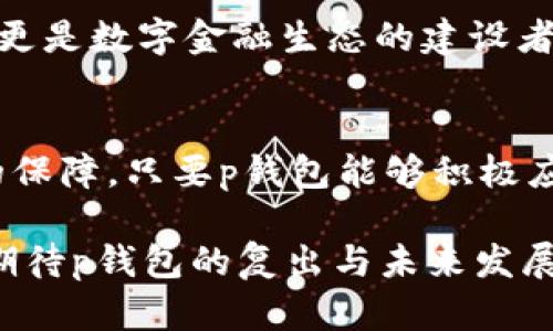 tp钱包为什么在苹果商城下架了？/t
p钱包, 苹果商城, 下架, 数字钱包/guanjianci

在数字时代的风口浪尖——p钱包的故事
在快速发展的数字金融时代，数字钱包已经成为人们生活中不可或缺的一部分。然而，就在大家都在为p钱包的便捷和高效点赞时，突然听闻它在苹果商城下架的消息。就像一阵意外的狂风把我们熟悉的水果从树上吹落，大家不禁想问：“为何这一切发生了？”

p钱包的崛起与优雅的转身
想想从前，p钱包可是如同春天的第一抹绿意，给了我们便捷的支付体验、丰富的功能与灵活的使用场景。它就像是钱包里的小精灵，帮我们管理各种金融事务。然而，在这华丽的背后，p钱包的经营和监管也如同黑夜中的灯塔，面临各种挑战。

下架的背后——缘何如此？
首先，要理解p钱包下架的原因，我们得先理清当今数字支付行业的监管风暴。近几年来，各大平台在保护用户信息和金融安全方面愈加严格。简而言之，苹果商城下架p钱包，很大程度上是因为未能满足相关的合规要求。这就像是一场没有赢家的比赛，虽然p钱包在战斗中表现不俗，但最终结果却让人失望。

合规的“魔法”——从哪里来的压力？
众所周知，苹果公司对在其平台上发布的软件有着极为严格的审查标准。这就如同一位严厉的校长，严格把关每一位学生的考核。p钱包作为一款数字金融应用，自然面临着无数次“验收”。如果某些规定未能满足，苹果就会毫不留情地将其下架。

而这一切恰恰是因监管政策的高峰期。各种针对金融科技的新规层出不穷，监管机构出于保护消费者的目的，要求提升透明度和安全性。此时，p钱包如同大海中的小船，飘摇在风雨之中。

用户权益的护航者——如何应对？
对于用户来说，看到自己心爱的钱包被下架，心中难免出现一丝不安，甚至是对未来的担忧。但是，谁还没点小烦恼呢？这也正是我们应该关注的地方。strong用户权益始终是第一位的/strong，安全和隐私不会被轻视。面对挑战，p钱包也在积极寻求解决方案，用实际行动回应用户的关切。

未来展望——希望的彼岸
下架只是一时的波折，我们应该以积极的心态来看待。正如蜕变后的蝴蝶，p钱包一定会在适当的时机翩然归来。可以想象，在未来，p钱包将更加关注合规建设，以更好的面貌回馈用户。

同时，这一事件也提醒我们，作为用户，在选择数字钱包时不仅要关注功能和便捷性，更要关注其背后的合规情况和安全性。我们是消费者，更是数字金融生态的建设者，参与和监督共同促进行业的良性发展。

总结
总而言之，p钱包在苹果商城的下架只是这一波风潮中的一朵浮云。它的背后是数字金融领域的激烈竞争、监管的重重压力以及用户权益的保障。只要p钱包能够积极应对这些挑战，抓住合规的“魔法”，我相信它定会重返苹果商城，继续为广大用户服务。

在这个过程中，我们也许会看到更多创新的支付方式出现，更多合规的应用带给我们便利。因此，尽管眼前的难关让人心烦，但让我们一同期待p钱包的复出与未来发展的无限可能吧！就像科研中的反复试错，不经历风雨，怎能见彩虹？