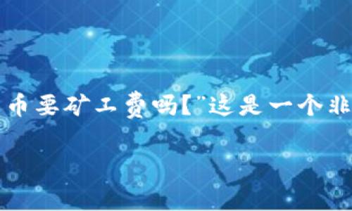 在进行数字货币交易时，用户通常会问到“TP钱包兑币要矿工费吗？”这是一个非常实际和关心的问题，下面我将为您详细进行解答。

### TP钱包兑币：矿工费是交易的‘通行证’吗？