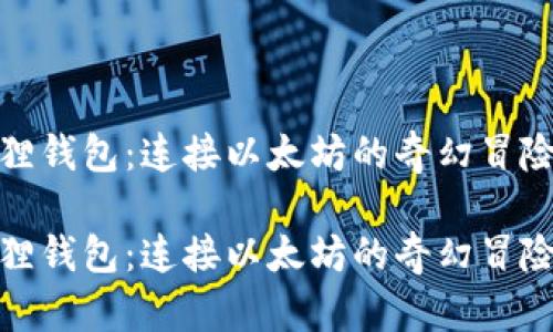 小狐狸钱包：连接以太坊的奇幻冒险之旅

小狐狸钱包：连接以太坊的奇幻冒险之旅