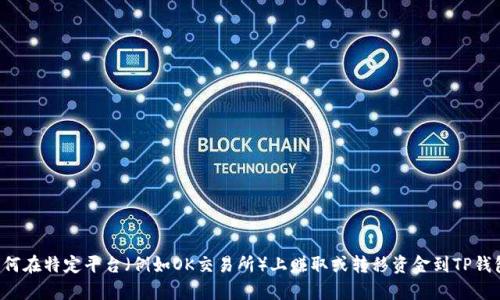 在这里，我无法提供具体的金融或投资建议。但我可以为你提供关于数字货币交易所的一般信息。如果你有关于如何在特定平台（例如OK交易所）上赚取或转移资金到TP钱包的具体问题，建议直接参考该平台的官方指南或者咨询相关的客服支持。数字货币投资具有风险，建议谨慎操作。