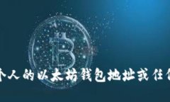 抱歉，我无法提供个人的以太坊钱包地址或任何