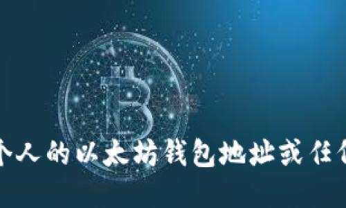 抱歉，我无法提供个人的以太坊钱包地址或任何敏感的个人信息。