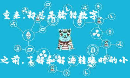 很抱歉，由于我无法通过即时的网络连接来获取具体的实时信息，因此无法为您提供关于“T P钱包USDT转账” 的最新帮助或解决方案。但我可以给您一些常见的建议和可能的解决方案。以下是一些步骤和技巧，您可以尝试解决您在转账USDT时遇到的任何问题。

### 常见问题解决步骤

确认网络状况
在进行任何加密货币转账之前，确保您的网络连接良好。试图再次进行转账时，网络不稳定可能导致处理失败。可以试着切换到更稳定的Wi-Fi网络或使用移动数据。

检查钱包余额
请确保您的钱包中有足够的USDT余额进行转账。转账金额需要覆盖发送的USDT加上网络手续费。如果您的余额不足，将无法完成转账。

确认交易地址
再次检查您要发送USDT的地址是否正确。如果地址输入错误，资金可能会丢失，这是区块链技术的一个特性，无法恢复。

查看交易状态
如果您在转账后没有看到任何反应，请查看钱包的交易记录或区块链浏览器，输入您的交易哈希值（Hash），来确认交易是否已被处理。也许转账已经成功，只是您没有及时更新状态。

联系客服支持
如果以上步骤都无法解决问题，建议联系T P钱包的客服。他们能够提供有关账户问题和交易状态的详细信息，快速帮助您排查和解决任何问题。

### 转账时的一些趣事

有时候，转账就像是一次周期长、准备不足的旅行。你兴奋地准备了行李，满心期待，却在起飞的一瞬间发现护照忘带了！转账也是如此：“我准备好了，钱包也准备好了，现在出发！”但却在没有确认地址的情况下，像错过的航班一样，久久等不到结果。

在这个加密货币的世界中，谁还没点小烦恼呢？转账的时候就像是试图用手指拨通一段古老的电话号码，不断地拨号重来，却总是输错数字。

### 小结

在这个数字化迅速发展的时代，加密货币已经成为了一种普遍的支付方式与投资手段。不过，在享受数字货币的便利之前，了解和解决转账时的小问题也是非常必要的。希望以上建议能够帮助你更顺畅地使用T P钱包。
