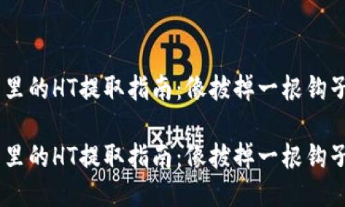 以太坊钱包里的HT提取指南：像拔掉一根钩子，轻松搞定！

以太坊钱包里的HT提取指南：像拔掉一根钩子，轻松搞定！