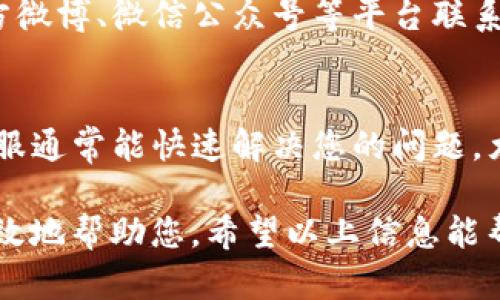 关于TP钱包的客服位置，您可以通过以下几种方法找到所需的客服支持信息：

1. 官方网站
访问TP钱包的官方网站，通常在页面的底部或者“联系我们”栏目中会有客服的联系信息。这里可能会提供包括客服电话、电子邮件地址等联系方式。

2. 应用内支持
TP钱包的手机应用内也通常会有顾客服务选项。打开应用后，查找设置或帮助选项，您可能会找到在线客服或者FAQ（常见问题解答）部分，能够迅速找到所需要的信息。

3. 社交媒体平台
许多公司会在社交媒体上提供客户支持。可以尝试通过TP钱包的官方微博、微信公众号等平台联系到他们的客服，直接询问您的问题。

4. 客户服务热线
如果您能找到TP钱包的客服电话，拨打电话也是一个快捷的方式。客服通常能快速解决您的问题，尤其是当您需要即时帮助时。

无论您选择哪种途径，确保提供清晰的问题描述，以便客服能够更有效地帮助您。希望以上信息能帮助您找到TP钱包的客服！