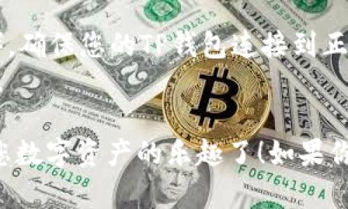 你可以在TP钱包（TokenPocket）中查看和管理您购买的NFT。以下是如何在TP钱包中找到您购买的NFT的步骤：

### 步骤1：打开TP钱包

首先，确保你已经在手机上下载并安装了TP钱包应用。打开应用后，输入你的密码或使用其他方式解锁钱包。

### 步骤2：找到你的NFT

1. **切换到资产标签**：在TP钱包主页上，通常会看到“资产”或“钱包”标签。点击该标签。
2. **选择NFT选项**：在资产页面上，您可能会看到“NFT”选项。点击这个选项以查看您持有的所有NFT。
3. **浏览你的NFT**：在NFT页面上，您可以看到所有你购买或获得的NFT。点击你想查看的NFT，可以查看它的详细信息。

### 步骤3：查看NFT详情

在NFT的详细页面中，您将能够看到：

- **艺术品图像**：展示NFT的图像或视频。
- **名称和描述**：有关该NFT的详细信息。
- **交易记录**：购买该NFT的交易记录，包括价格和时间。
- **链接**：如果该NFT在某个平台上有特殊的功能（例如在虚拟世界中使用），可能会有链接指向相关的场景或页面。

### 其他提示

- **确保链条正确**：不同的NFT可能基于不同的区块链（如以太坊、BSC等），确保您的TP钱包连接到正确的链条。
- **更新钱包**：确保您的TP钱包是最新版本，以便获取最新的功能和修复。

通过这些简单的步骤，您就可以在TP钱包中找到您购买的NFT，并开始享受您数字资产的乐趣了！如果你在使用过程中有任何问题，TP钱包的社区和支持团队也很乐于帮助你解决。