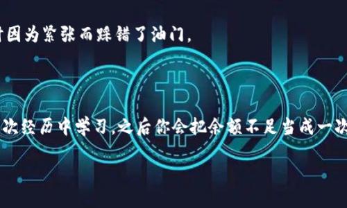 当你的XRP钱包余额低于预期，这就像神秘的传送门：该如何应对这场“财务冒险”？

XRP, 钱包, 余额不足, 交易/guanjianci

---

引子：一场冒险的开始

在这个数字货币飞速发展的时代，每个人都希望自己能在财富的海洋里乘风破浪。但是，有时候，你会遇到一些小麻烦，比如，蜗牛般移动的钱包余额，尤其是当你决定要进行一笔交易的时候，突然发现“余额不足”的消息像魔咒般袭来。这就像你走到传送门前，却发现自己没有通行证——进不去的感觉真是让人心急如焚。

XRP是什么？

要理解这个“小烦恼”，首先我们得聊聊XRP。XRP是Ripple网络的原生代币，旨在促进全球范围内的快速支付和跨国汇款。可以把它想象成一个用来穿越全球资金流动的魔法钥匙。只不过，钥匙的使用要看你的钱包余额。

余额不足的尴尬时刻

谁还没点小烦恼呢？想象一下，坐在电脑前，满怀希望地准备进行一笔交易，结果一打开钱包，余额居然显示得少得可怜。这就像是你对着一片美味的薯条流口水，结果发现口袋里连一毛钱都没有。真是让人沮丧！

如何应对余额不足?

别慌，钱包余额不足并不是世界末日。我们可以采取一些措施，快速解决这个问题。以下是几步攻略，帮你轻松应对。

h41. 重新评估你的XRP资金/h4

你可能需要停下来，重新审视一下你的资金流动。问问自己，你最近有进行过其他的交易吗？资金链是否紧张？如果是，那就计划一下下次的入金吧。

h42. 添加更多的XRP/h4

当然，最直接的方法当然是在交易所上补充一些XRP。选择一个你信任的交易平台，快速充值。推荐几个常见的平台，比如Binance、Coinbase等，安全靠谱，手到擒来。

h43. 考虑使用其他交易选项/h4

如果钱包余额实在不够，是否可以考虑使用其他的结算方式？例如，有些平台允许使用信用卡或其他加密货币进行托管交易。这样虽然可能多花一些手续费，但也能解燃眉之急。

h44. 自动提醒设置/h4

事后反思也是很重要的，设置一个自动提醒机制。比如说，当你的钱包余额低于一定数额时，发送通知到手机或邮箱。这样再也不会因为余额不足而懊恼了。

额外小贴士：你的财富管理

既然提到资金的流动，何不在这方面也做些呢？以下是几条管理财富的小建议：

h41. 记录每一次的入账和出账/h4

养成记录习惯，不管你是靠交易赚得的钱，还是其他收入，都要好好记录。就像一名勇士每天的修炼记录，越细致越好。

h42. 分批操作/h4

进行大交易前，可以先分批次小额交易，了解市场情况，降低风险，一步一个脚印才是长久之道。

h43. 追踪市场动态/h4

保持对XRP及其他加密货币市场动态的关注，快速响应大行情波动。有时候，一小时之差，结果天差地别哦！

心态调整：保持冷静

正如游戏中有时会遭遇“意外”，在投资和交易中，遇到问题也是很正常的。保持冷静，理智应对。过于焦虑可能会导致错误判断，就像开车时因为紧张而踩错了油门。

总结：勇往直前，莫畏余额不足

遇到XRP钱包余额不足的小挫折，不要急躁，也不要气馁。每个投资者在征途中都会面临不同的挑战，关键是我们如何应对，如何总结。从这次经历中学习，之后你会把余额不足当成一次小小的冒险，而不仅仅是烦恼。

希望每位投资者在自己的数字货币旅程中都能乘风破浪，勇往直前，拥抱每一次机会，享受每一次交易！