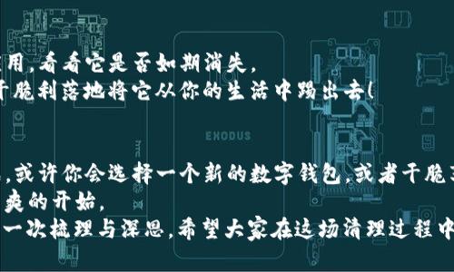 t删除TP钱包，像剪掉一根缠绕的藤蔓，简单又清爽/t

TP钱包, 删除TP钱包, 钱包管理, 数字货币/guanjianci

引言：一场清理数字空间的旅程
在这个信息爆炸的时代，我们的数字生活越来越复杂。有时候，我们需要腾出一些空间，清理掉那些不再需要的东西。就像清理衣橱一样，TP钱包的删除过程虽简单，但却是一场精神的洗礼。
谁还没点小烦恼呢？有的人可能会觉得，哎呀，钱包太多了，搞得我都不知道今天是哪个钱包在管我的钱。对于TP钱包的用户来说，如何优雅地删除这个数字钱包，便成为了一个值得探讨的话题。

第一步：确认你的决定
在动手删除TP钱包之前，首先要确认你真的要这么做。就像决定剪掉一头长发，得心里有个谱。如果你的TP钱包里还有资产或者交易记录，建议先把重要的信息备份好，避免造成不必要的损失。
如果钱包里的数字货币已经转移完毕，或者你只是想换个钱包，那么就勇敢地迈出第一步吧！

第二步：打开TP钱包应用
首先，找到你手机上的TP钱包应用，点击进入。想象一下，你就像是一位探索宝藏的探险家，打开一个新的大门，迎接你即将进行的“清理旅程”。
在应用界面主菜单中，寻找“设置”或“账户管理”选项，通常，这部分内容会像寻找宝藏图一样，藏在某个不起眼的角落，细心观察，咱们一定能找到它。

第三步：找到删除选项
当进入“设置”后，慢慢滑动页面，寻找“删除账户”或“注销服务”这样的字眼。若是你发现这些选项，就像在沙滩上找到一颗璀璨的贝壳，满心欢喜。
在这个过程中，注意查看是否有相关的提示信息。有时候，“删除”这个词就像是魔法咒语，一旦念出，便不可逆转。那么，准备好你的决策了吗？

第四步：确认删除
点击“删除”后，应用通常会要求你再次确认。这一步就像画龙点睛，你需要再次回望自己的决定，确保没有后悔药可以回头。确认无误后，再次点击确认，等待删除过程完成。
就如同精灵挥动魔法棒一般，TP钱包将彻底退出你的数字生活。闭上眼睛，感受这一瞬间的轻松。

第五步：检查是否真正删除
最后，确保你的TP钱包已从设备中删除。为了确认这一步，尝试在你的手机上查找该应用，看看它是否如期消失。
如果你发现这款应用居然还在，可能是你的设备在开玩笑，哈哈，那就再试一次，确保干脆利落地将它从你的生活中踢出去！

结语：重新开始的清新感
删除TP钱包的过程，就像卸下沉重的负担，为自己腾出一片蓝天，迎接新的机会和挑战。或许你会选择一个新的数字钱包，或者干脆享受一段没有钱包的“清静日子”。
未来的每一步，都要更加小心谨慎，选择适合自己的方式管理你的财富，给自己一个清爽的开始。
当一切结束，回头望去，这个“删除”的过程不仅是技术上的操作，更是对你数字生活的一次梳理与深思。希望大家在这场清理过程中，能够找到真正适合自己的数字钱包，如同找到一双合脚的鞋子，走得更轻松，更自在。