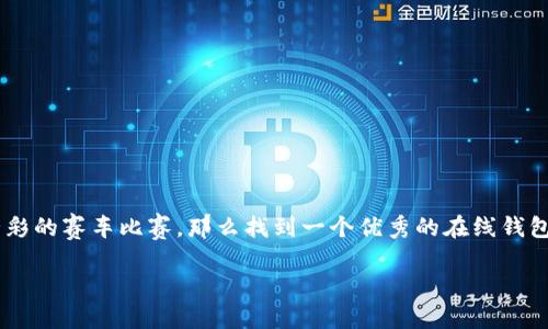 在当前数字货币风靡的浪潮中，选择一个合适的在线钱包成为每一个投资者的必修课。如果说投资数字货币像是一场精彩的赛车比赛，那么找到一个优秀的在线钱包就像是为你的赛车加装一台强劲的引擎。今天，我们就来聊聊“瑞波币在线钱包下载”，让你在这场投资之旅中更为顺畅。

“瑞波币在线钱包下载：给你的数字资产装上安全带！”