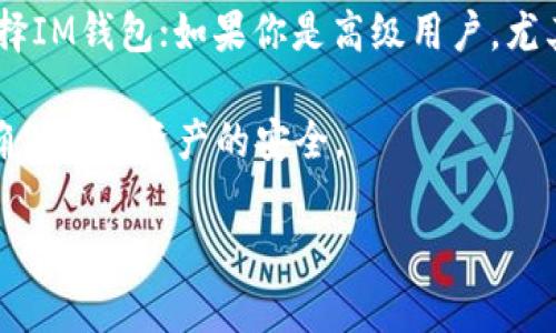 选择IM钱包还是TP钱包，主要取决于你的需求和使用习惯。以下是它们的一些对比，可能会对你有所帮助：

### IM钱包
1. **用户界面**: IM钱包的用户界面相对友好，适合新手用户，操作简单直观。
2. **安全性**: 提供多种安全措施，如二次验证等，保障用户资产安全。
3. **功能多样性**: 除了基本的数字资产存储，还支持多种交易功能，如链上交易、资产交换等。
4. **社区活跃**: IM钱包通常有较为活跃的社区支持，用户可以在社区中分享经验和解决问题。

### TP钱包
1. **多币种支持**: TP钱包支持的币种更为丰富，适合需要交易多种数字货币的用户。
2. **去中心化**: TP钱包倾向于去中心化，用户在操作时有更多自主权。
3. **智能合约支持**: 对于需要使用智能合约的用户，TP钱包提供了更好的兼容性。
4. **隐私保护**: TP钱包在用户隐私保护方面做得更好，交易更为匿名。

### 总结
如果你是新手，想要一个操作简单、功能全面的钱包，可以选择IM钱包；如果你是高级用户，尤其需要多币种支持和智能合约功能，那么TP钱包可能更合适。

无论选择哪个钱包，都要注意保护自己的私钥和安全信息，确保数字资产的安全。

希望这可以帮助你做出更好的选择！