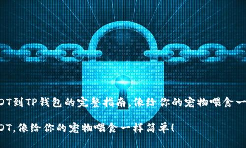 充值USDT到TP钱包的完整指南，像给你的宠物喂食一样简单！

充值USDT，像给你的宠物喂食一样简单！