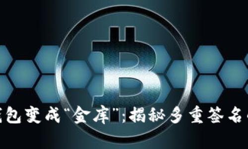 把你的TP钱包变成“金库”：揭秘多重签名的护航之道