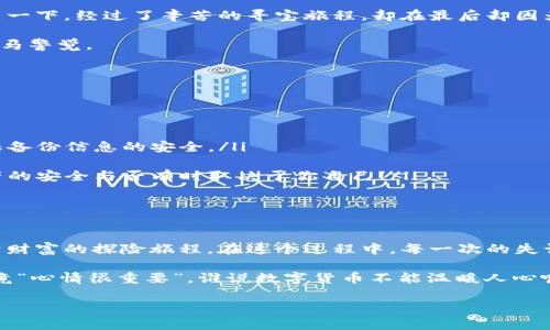   瑞波币钱包恢复之旅：一场数字财富的“寻宝”游戏 / 

 guanjianci 瑞波币, 钱包恢复, 数字货币, 资产安全 /guanjianci 

引言：一场寻宝之旅的开始

想象一下，你的数字资产就像一个藏在古老藏宝图上的宝藏，然而，一个小小的失误或者意外的遗忘，可能会让这份宝藏变得遥不可及。没错，今天我们要讨论的就是瑞波币（XRP）钱包的恢复方法。无论你的钱包是不慎删除还是密码遗忘，这场“寻宝”都是为寻回你原本属于的财富而展开的。

在开始之前，不妨自问一句：“谁还没点小烦恼呢？” 别担心，这正是我们今天要解决的问题！

了解瑞波币钱包的基础知识

在我们深入钱包恢复的具体步骤之前，首先需要了解一些基础知识。瑞波币钱包其实分为热钱包和冷钱包。热钱包是在线钱包，便于随时使用，但安全性相对较低；冷钱包是离线存储，安全性更高，但取用不那么方便。无论你使用哪种钱包，记住安全是第一位的！

要恢复钱包，首先你需拥有些许“寻宝装备”！

想要进行钱包的恢复，最重要的是手头必须有恢复所需的信息和工具。以下是几样主要的“装备”：

ul
    listrong恢复助记词/strong：这就像是你的藏宝图，帮助你找到被遗失的数字资产。/li
    listrong私钥/strong：这类似于打开宝箱的钥匙，没有它，你将无法进入你的财富世界。/li
    listrong设备（电脑或手机）/strong：确保你的设备安全可靠，有时候，设备的问题也可能让你的再次“寻宝”之旅受阻。/li
/ul

步骤一：找到你的助记词

首先，寻找那个可能在你电脑桌面、纸张或是记事本中的助记词。助记词通常是由12到24个单词组成的。在你的数字钱包创建时，如果没有及时备份，那么现在可能是你寻回它们的时刻。

如果你实在找不到助记词，那么可以尝试回忆一下当时设定时的场景：是在阳台上的咖啡馆、还是在卧室的床上？怀念那个时刻，这也许能唤回你那些似乎被遗忘的单词。

步骤二：访问钱包恢复页面

找到助记词后，就可以进入你选择的瑞波币钱包的官方网站。不是每个钱包都有相同的恢复步骤，但大多数钱包的官网都会提供“恢复钱包”的选项。点击进入后，你会看到一系列的输入框准备好接收你的助记词。

如果你的助记词是正确的，那么就像打开宝箱的关键，钱包会慢慢复苏。

步骤三：输入助记词，重拾财富的喜悦

在恢复页面输入助记词后，请确保每个单词的拼写和顺序都完全正确，任何一个小错误都可能让你与财富擦肩而过。犹如拼图游戏，各种小碎片只有完整组合才能显现出全貌。如果一切顺利，你将看到你的数字资产重新回到你的掌控之中！

步骤四：更改密码，系好安全带

成功恢复钱包后，别心急着庆祝，第一件事应该是立即更改密码！就像每次开启新的探险之前，我们都应该系好安全带，以免出现任何意外。在网络环境中，确保你的密码长且复杂，最好是结合字母、数字、符号，哪怕是调皮的小字符， 随机组合。

安全配置：给你的数字财富上锁

每次访问钱包时，都要对你的设备进行安全检查，这不仅仅是为了保护你的瑞波币，更多的是为了保护你自己的心情。想象一下，经过了辛苦的寻宝旅程，却在最后却因为设备问题而沮丧，哪有这种道理呢？

在此，我们推荐你开启双重身份验证（2FA），为你的数字财富加上一道额外的锁，一旦有人企图进侵你的藏宝箱，你可以立马警觉。

常见问题与解决方案

在钱包恢复的旅程中，或许你会遇到几个常见的问题，这里我们总结了几点可能需要帮助的信息：

ul
    listrong我找不到助记词怎么办？/strong：如果助记词丢失，你可能无能为力，只能好好保重以后的每一次交易，确保备份信息的安全。/li
    listrong恢复过程中出错了怎么办？/strong：先深呼吸，回头再检查输入的信息，有时候，紧张也是错误的来源！/li
    listrong我的资产安全是否可以得到保障？/strong：确保你使用的是官方钱包，定期检查交易历史，保持警觉性，资产的安全与否有时取决于你自己！/li
/ul

结束语：寻宝旅程的思考

经历了钱包恢复的过程，相信大家已经明白了，数字资产的掌控其实并不像表面那么复杂。也许，它更像是一场人生中关于财富的探险旅程。在这个过程中，每一次的失误都提醒着我们保持警觉，每一次的成功则让我们收获信心。

只希望下次你再在数字资产的海洋中航行时，能够顺风顺水，远离波涛汹涌！如果你遇到了麻烦，不妨考虑找朋友聊聊，毕竟“心情很重要”，谁说数字货币不能温暖人心呢？

希望今天的分享对你有所帮助，也欢迎你在下方留言，分享你自己的恢复故事和经验！寻宝的旅程永远充满趣味与挑战！