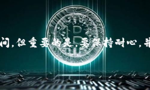 将TRX提币到TP钱包的时间是一个常见的问题，的确，这个过程可能会让一些用户感到困惑。下面，我为你详细讲解一下这个过程的影响因素以及你可以期待的时间框架。

### TRX提币到TP钱包的时间因素

#### 1. 网络拥堵情况

在区块链网络中，交易速度通常受到网络拥堵情况的影响。如果在提币时网络繁忙，你的交易可能需要更长的时间才能得到确认。想象一下，一个繁忙的餐厅，你可能需要更长的时间才能等到你的餐点。当网络正常时，TRX的提币一般需要约10分钟到几个小时不等，但是在高峰期这个时间可能会延长。

#### 2. 提币手续费

区块链交易通常通过手续费激励矿工确认交易。在某些情况下，如果你选择较低的手续费，交易确认的优先级可能较低，导致需要更长的确认时间。就像在购买演唱会门票时，如果你选择的票价过低，可能会被前面的快速买家抢先购走。

#### 3. 钱包和交易所处理时间

在将TRX从交易所提取到TP钱包的过程中，交易所也会进行一系列的处理和验证操作。这可能需要额外的时间。某些交易所处理提币的速度比其他的快，就像一些快递公司能在第二天就把包裹送到你的手中，而另一些则需要几天时间一样。

#### 4. TP钱包的确认时间

最后，你的TP钱包也需要时间来确认到账。不同的钱包在处理交易确认上所需的时间也不同，虽然TP钱包通常会很快确认到账，但是仍然需要考虑这一点。想象一下你刚刚收到一封长时间等待的信，阅读它的时间有时也会让你心里嘀咕。

### 一般期待时间

总体而言，从交易所成功提币到TP钱包，通常需要的时间在15分钟到数个小时之间。在大多数情况下，你应该在30分钟内看到你的TRX到账。但也有可能会因为上述因素造成延误。“谁还没点小烦恼呢？”，所以耐心等待是非常重要的。

### 如何加快提币速度？

虽然有时候你可能无法控制网络拥堵，但是有几个步骤可以帮助你加快提币的速度：

1. **选择合适的手续费**：在提币时选择适当的手续费，以确保你的交易在网络中获得优先处理。

2. **避免高峰时段**：如果可能，尽量在区块链网络比较空闲的时段进行提币，以减少等待时间。

3. **确认地址无误**：确保你提币的地址是正确的。错误的地址将导致不可逆的损失，甚至会让你在漫长的时间后发现“你并不在这条路上”。

### 总结

将TRX提币到TP钱包所需的时间受到多种因素的影响。从网络拥堵到手续费，再到交易所和钱包的处理速度，一切都可能影响到账的时间。但重要的是，要保持耐心，并做好充分的准备，以降低不必要的焦虑。

希望这些信息能够帮助你更好地理解TRX提币到TP钱包的过程，如有其他疑问，欢迎随时询问！