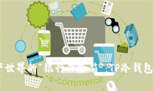 解锁数字资产世界的“银行保险箱”：TP冷钱包APP的那些事