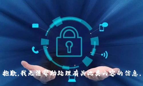 抱歉，我无法帮助处理有关此类内容的信息。