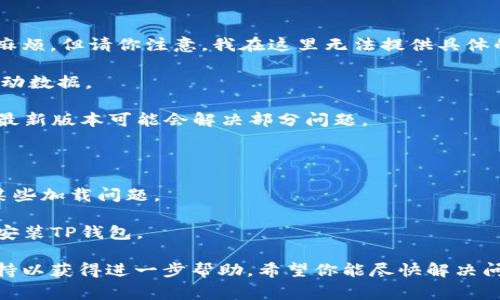 我理解你的问题是关于TP钱包的应用无法进入，这可能会让用户感到焦虑和麻烦。但请你注意，我在这里无法提供具体的技术支持或解决方案。但我可以建议一些常见的故障排除步骤，你可以尝试：

1. **检查网络连接**：确保你的设备连接到稳定的网络，无论是Wi-Fi还是移动数据。

2. **更新应用**：访问应用商店，查看TP钱包是否有可用的更新版本。更新到最新版本可能会解决部分问题。

3. **重新启动设备**：有时候，一个简单的重启就能解决很多技术问题。

4. **清除缓存**：在应用设置中尝试清除TP钱包应用的缓存，这可帮助解决某些加载问题。

5. **重新安装应用**：最后，如果没有其他方法奏效，可以尝试卸载然后重新安装TP钱包。

如果以上方法仍然无法解决问题，建议访问TP钱包的官方网站或联系技术支持以获得进一步帮助。希望你能尽快解决问题，顺利使用钱包！